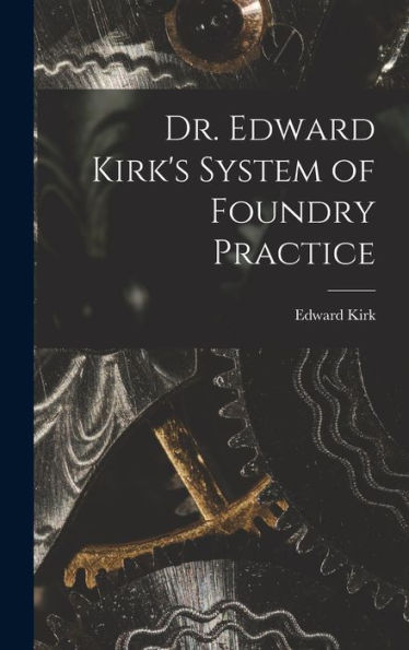 Dr. Edward Kirk's System Of Foundry Practice - 9781018584478