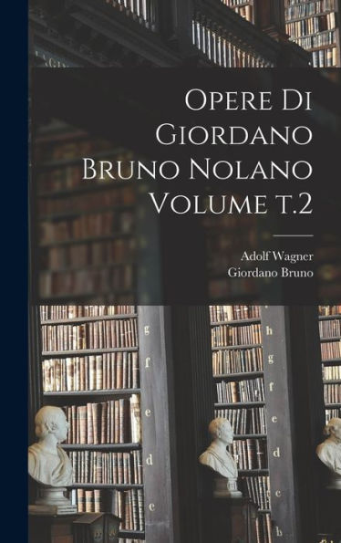 Opere Di Giordano Bruno Nolano Volume T.2 - 9781018586557