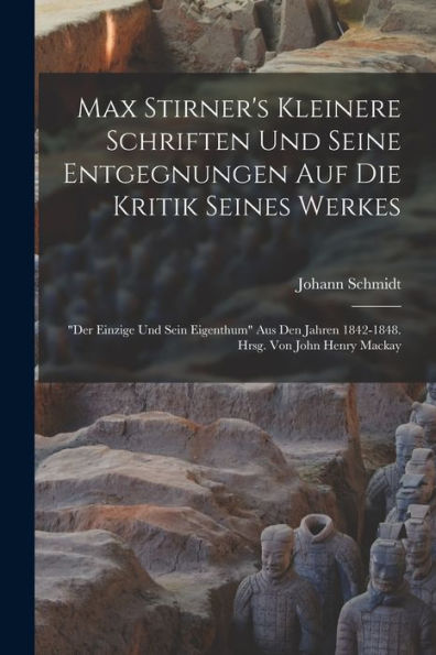 Max Stirner's Kleinere Schriften Und Seine Entgegnungen Auf Die Kritik Seines Werkes: "Der Einzige Und Sein Eigenthum" Aus Den Jahren 1842-1848. Hrsg. Von John Henry Mackay (German Edition) - 9781018586786