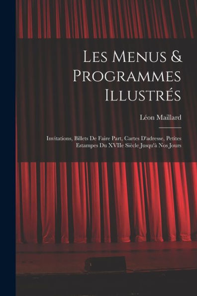 Les Menus & Programmes Illustrés; Invitations, Billets De Faire Part, Cartes D'Adresse, Petites Estampes Du Xviie Siècle Jusqu'À Nos Jours (French Edition)