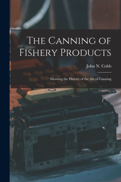 The Canning Of Fishery Products; Showing The History Of The Art Of Canning - 9781018589336