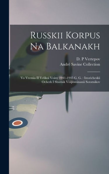 Russkii Korpus Na Balkanakh: Vo Vremia Ii Velikoi Voiny 1941-1945 G. G.: Istoricheskii Ocherk I Sbornik Vospominanii Soratnikov (Russian Edition) - 9781018589923