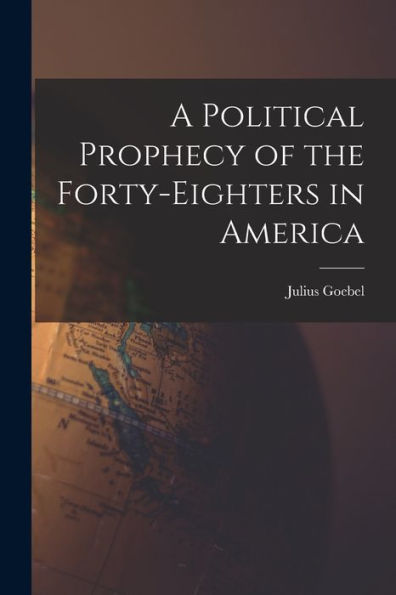 A Political Prophecy Of The Forty-Eighters In America - 9781018590332