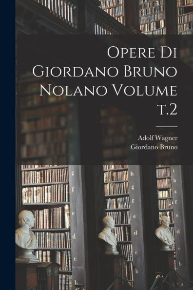 Opere Di Giordano Bruno Nolano Volume T.2 - 9781018591148