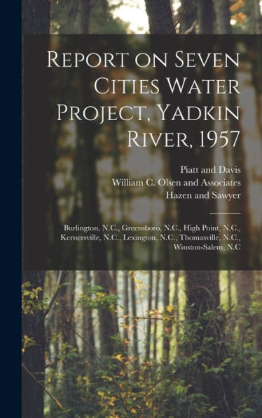 Report On Seven Cities Water Project, Yadkin River, 1957: Burlington, N.C., Greensboro, N.C., High Point, N.C., Kernersville, N.C., Lexington, N.C., Thomasville, N.C., Winston-Salem, N.C - 9781018591674