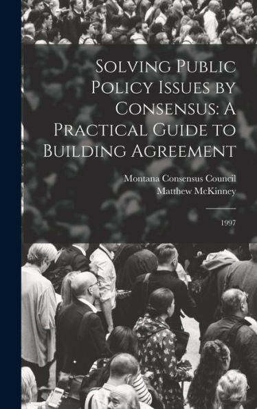 Solving Public Policy Issues By Consensus: A Practical Guide To Building Agreement: 1997
