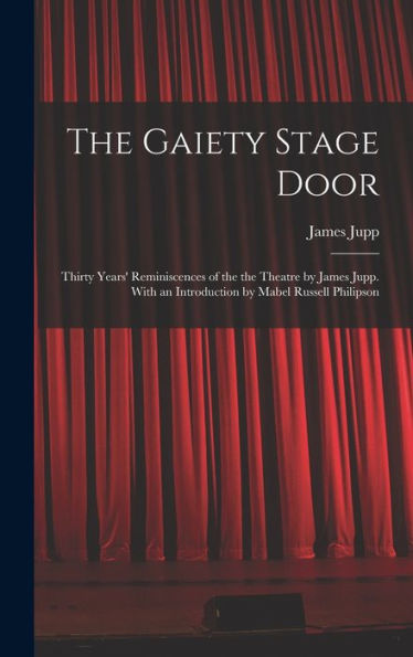 The Gaiety Stage Door; Thirty Years' Reminiscences Of The The Theatre By James Jupp. With An Introduction By Mabel Russell Philipson - 9781018592022