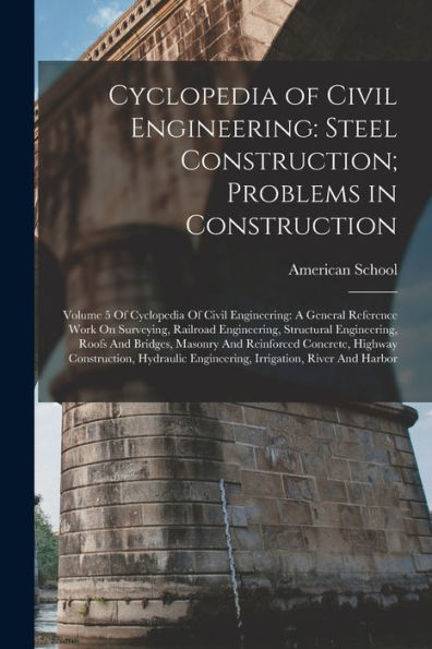 Cyclopedia Of Civil Engineering: Steel Construction; Problems In Construction: Volume 5 Of Cyclopedia Of Civil Engineering: A General Reference Work ... Concrete, Highway Construction, Hydrau