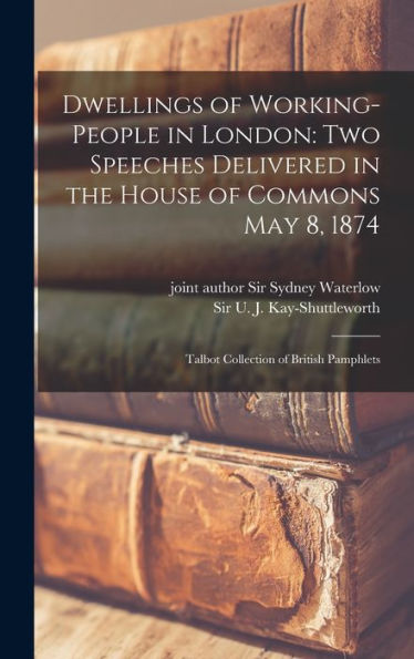 Dwellings Of Working-People In London: Two Speeches Delivered In The House Of Commons May 8, 1874: Talbot Collection Of British Pamphlets