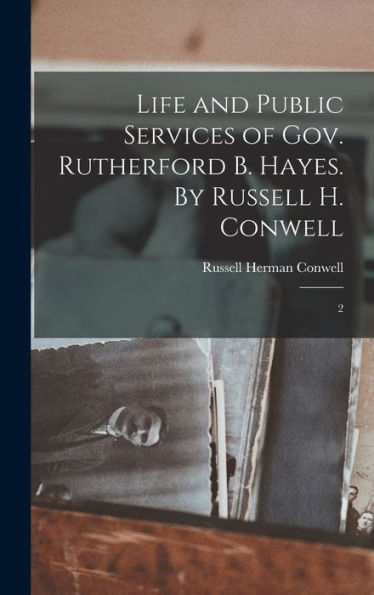Life And Public Services Of Gov. Rutherford B. Hayes. By Russell H. Conwell: 2 - 9781018593845