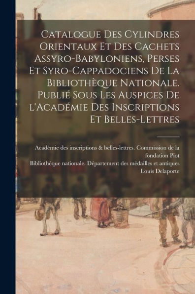 Catalogue Des Cylindres Orientaux Et Des Cachets Assyro-Babyloniens, Perses Et Syro-Cappadociens De La Bibliothèque Nationale. Publié Sous Les ... Et Belles-Lettres (French Edition) - 9781018594965