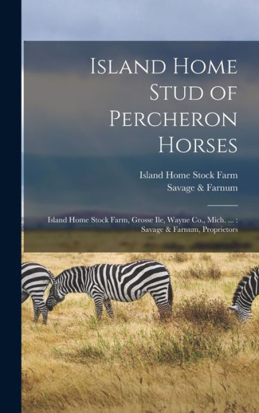 Island Home Stud Of Percheron Horses: Island Home Stock Farm, Grosse Ile, Wayne Co., Mich. ...: Savage & Farnum, Proprietors - 9781018595658
