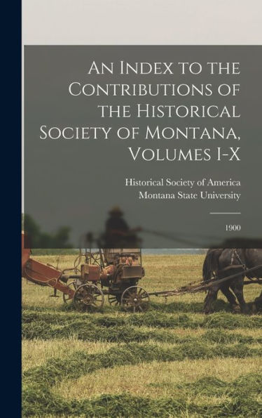 An Index To The Contributions Of The Historical Society Of Montana, Volumes I-X: 1900 - 9781018595900