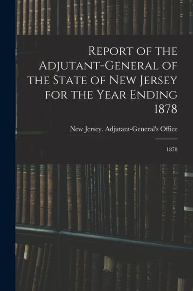 Report Of The Adjutant-General Of The State Of New Jersey For The Year Ending 1878: 1878