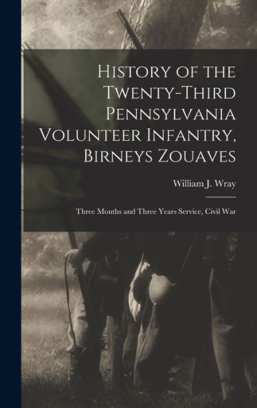 History Of The Twenty-Third Pennsylvania Volunteer Infantry, Birneys Zouaves: Three Months And Three Years Service, Civil War