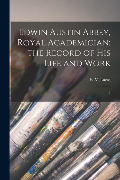 Edwin Austin Abbey, Royal Academician; The Record Of His Life And Work: 2 - 9781018599052