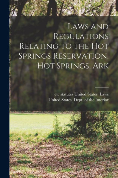 Laws And Regulations Relating To The Hot Springs Reservation, Hot Springs, Ark - 9781018599397