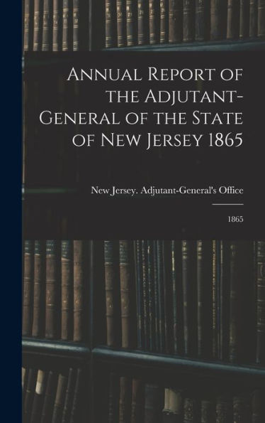 Annual Report Of The Adjutant-General Of The State Of New Jersey 1865: 1865