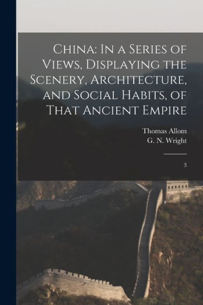 China: In A Series Of Views, Displaying The Scenery, Architecture, And Social Habits, Of That Ancient Empire: 3