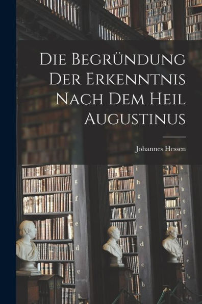 Die Begründung Der Erkenntnis Nach Dem Heil Augustinus (German Edition) - 9781018600543