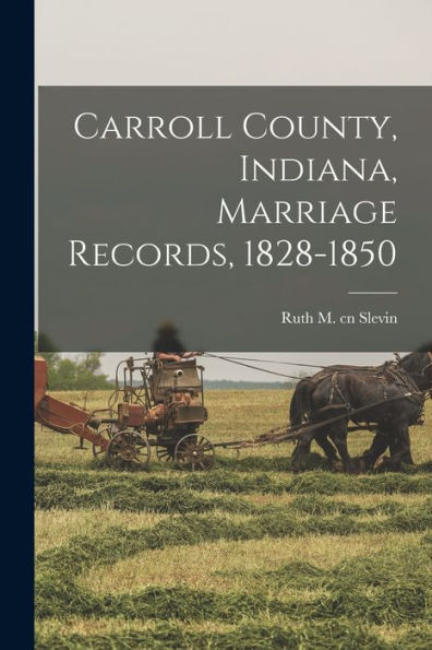 Carroll County, Indiana, Marriage Records, 1828-1850 - 9781018600635