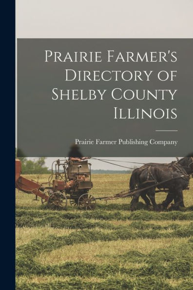Prairie Farmer's Directory Of Shelby County Illinois - 9781018600901