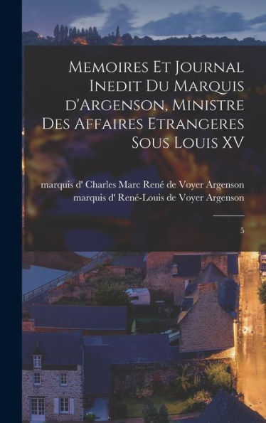 Memoires Et Journal Inedit Du Marquis D'Argenson, Ministre Des Affaires Etrangeres Sous Louis Xv: 5 (French Edition) - 9781018601052