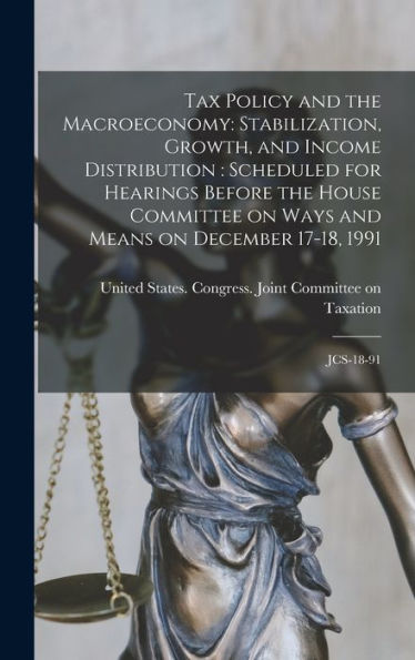 Tax Policy And The Macroeconomy: Stabilization, Growth, And Income Distribution: Scheduled For Hearings Before The House Committee On Ways And Means On December 17-18, 1991: Jcs-18-91 - 9781018601397
