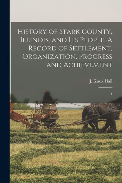 History Of Stark County, Illinois, And Its People: A Record Of Settlement, Organization, Progress And Achievement: 1 - 9781018602776