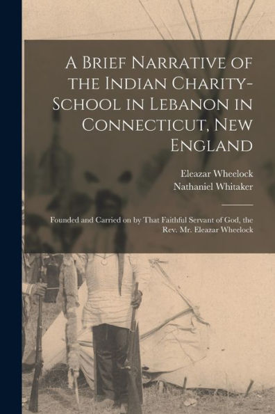 A Brief Narrative Of The Indian Charity-School In Lebanon In Connecticut, New England: Founded And Carried On By That Faithful Servant Of God, The Rev. Mr. Eleazar Wheelock - 9781018602790
