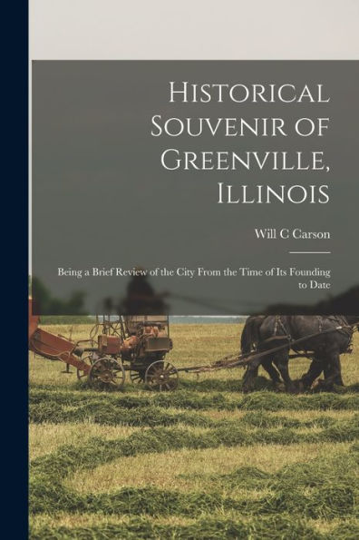 Historical Souvenir Of Greenville, Illinois: Being A Brief Review Of The City From The Time Of Its Founding To Date - 9781018603100