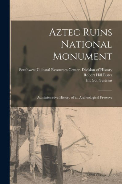 Aztec Ruins National Monument: Administrative History Of An Archeological Preserve - 9781018603223
