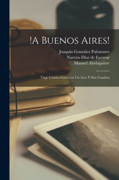 !A Buenos Aires!: Viaje Cómico-Lírico En Un Acto Y Seis Cuadros (Spanish Edition) - 9781018604558