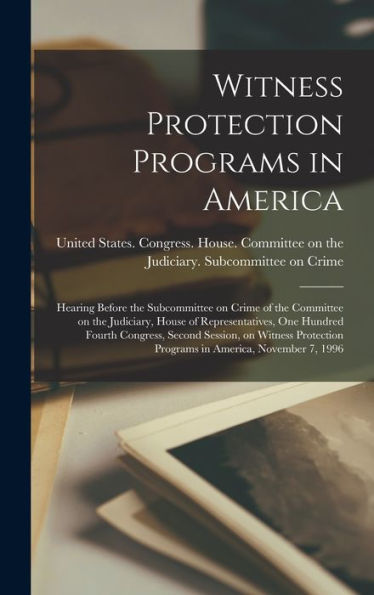 Witness Protection Programs In America: Hearing Before The Subcommittee On Crime Of The Committee On The Judiciary, House Of Representatives, One ... Programs In America, November 7, 1996 - 9781018605296