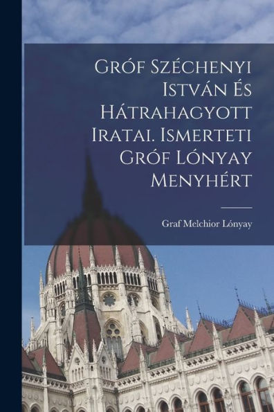 Gróf Széchenyi István És Hátrahagyott Iratai. Ismerteti Gróf Lónyay Menyhért (Hungarian Edition)