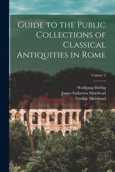 Guide To The Public Collections Of Classical Antiquities In Rome; Volume 2 - 9781018606699