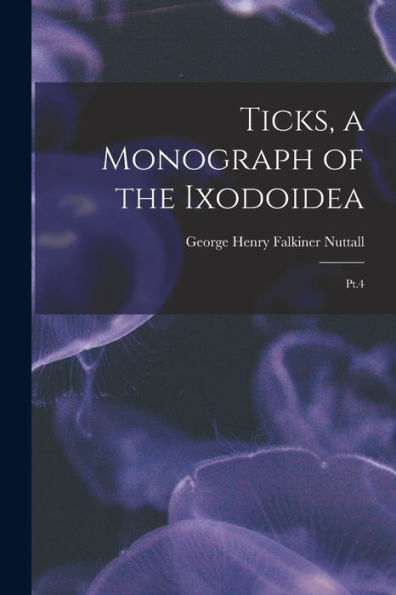 Ticks, A Monograph Of The Ixodoidea: Pt.4 - 9781018607016