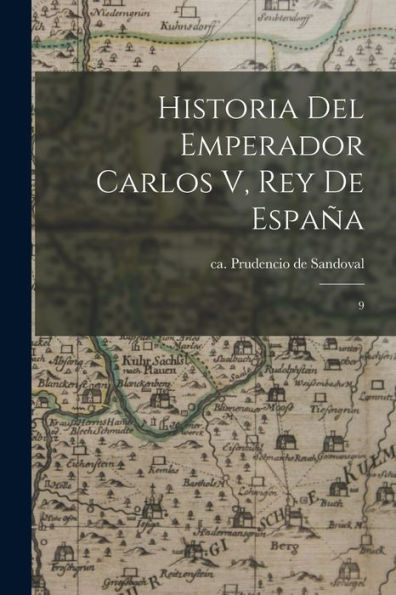 Historia Del Emperador Carlos V, Rey De España: 9 (Spanish Edition) - 9781018608389