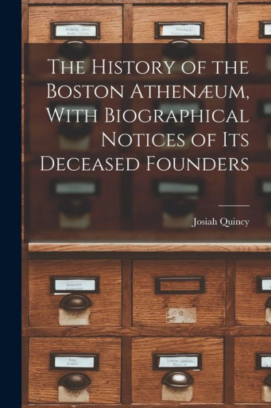 The History Of The Boston Athenæum, With Biographical Notices Of Its Deceased Founders