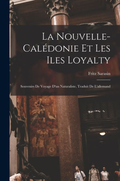 La Nouvelle-Calédonie Et Les Iles Loyalty; Souvenirs De Voyage D'Un Naturaliste, Traduit De L'Allemand (French Edition) - 9781018608914