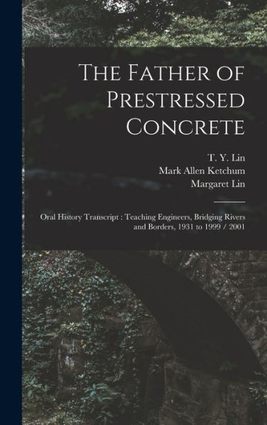 The Father Of Prestressed Concrete: Oral History Transcript: Teaching Engineers, Bridging Rivers And Borders, 1931 To 1999 / 2001 - 9781018609713