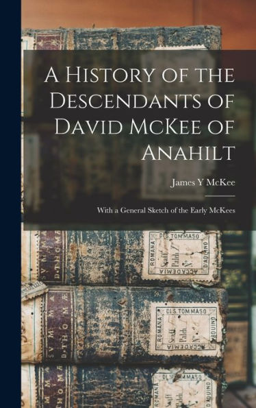 A History Of The Descendants Of David Mckee Of Anahilt: With A General Sketch Of The Early Mckees - 9781018611297