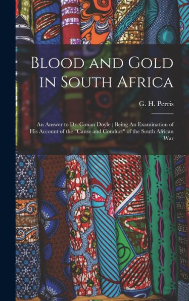 Blood And Gold In South Africa: An Answer To Dr. Conan Doyle; Being An Examination Of His Account Of The "Cause And Conduct" Of The South African War - 9781018611600