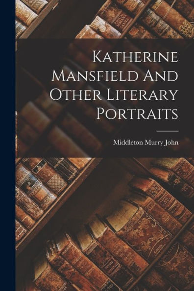 Katherine Mansfield And Other Literary Portraits - 9781018611921
