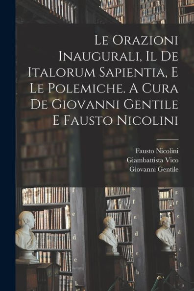 Le Orazioni Inaugurali, Il De Italorum Sapientia, E Le Polemiche. A Cura De Giovanni Gentile E Fausto Nicolini (Italian Edition) - 9781018613772