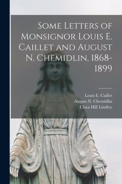 Some Letters Of Monsignor Louis E. Caillet And August N. Chemidlin, 1868-1899 - 9781018613857