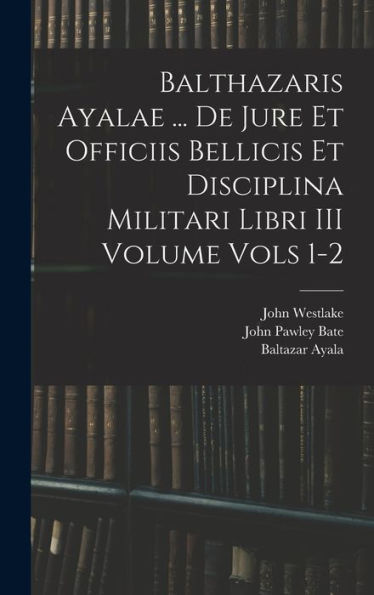 Balthazaris Ayalae ... De Jure Et Officiis Bellicis Et Disciplina Militari Libri Iii Volume Vols 1-2 - 9781018614755