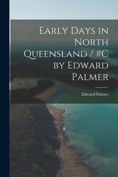 Early Days In North Queensland / #C By Edward Palmer - 9781018614946