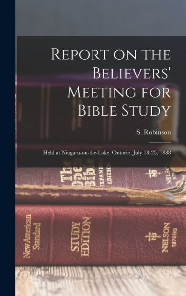 Report On The Believers' Meeting For Bible Study: Held At Niagara-On-The-Lake, Ontario, July 18-25, 1888 - 9781018615004