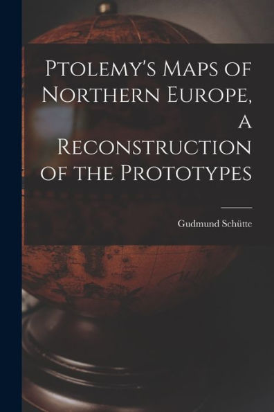 Ptolemy's Maps Of Northern Europe, A Reconstruction Of The Prototypes - 9781018615240